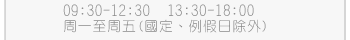 服務時間：9:30~12:30、13:30~18:30 (國定、例假日除外)