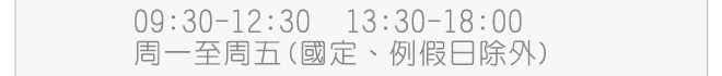 服務時間：9:30~12:30、13:30~18:30 (國定、例假日除外)